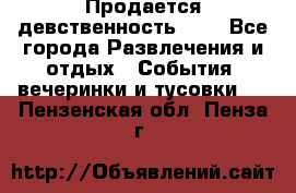 Продается девственность . . - Все города Развлечения и отдых » События, вечеринки и тусовки   . Пензенская обл.,Пенза г.